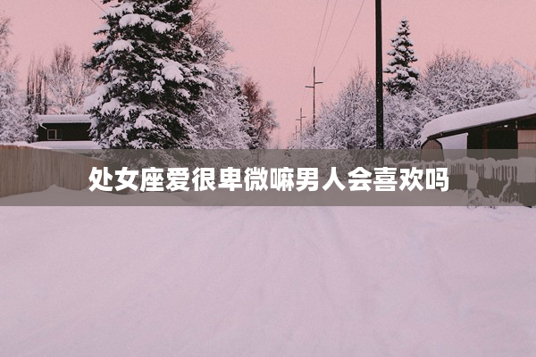 處女座愛很卑微嘛男人會喜歡嗎