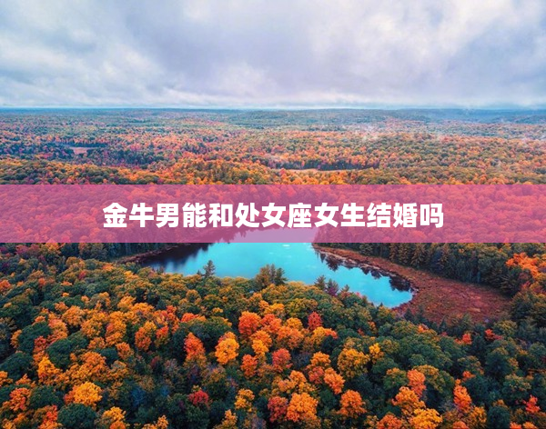 金牛男能和處女座女生結婚嗎