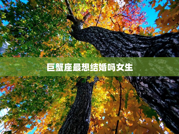 巨蟹座最想結婚嗎女生