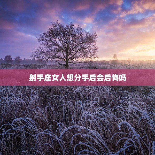 射手座女人想分手后會(huì)后悔嗎