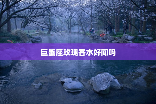 巨蟹座玫瑰香水好聞嗎