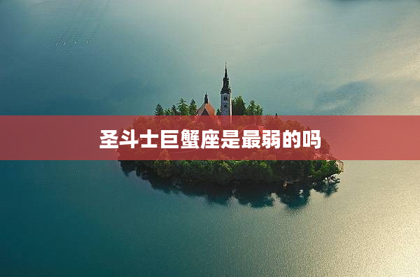 圣斗士巨蟹座是最弱的嗎