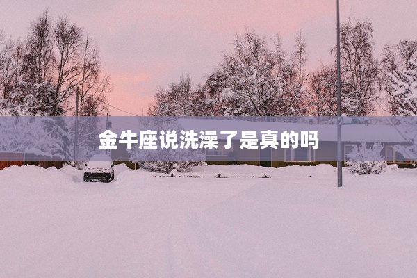 金牛座說洗澡了是真的嗎