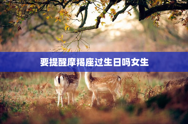 要提醒摩羯座過生日嗎女生