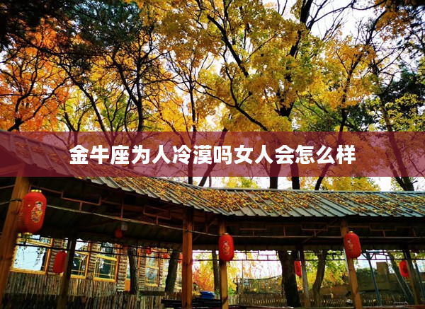 金牛座為人冷漠嗎女人會(huì)怎么樣