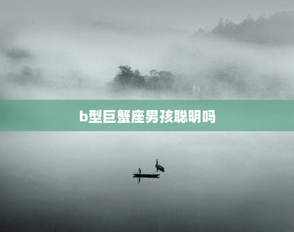 b型巨蟹座男孩聰明嗎