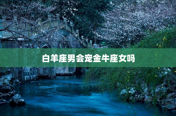 白羊座男會(huì)寵金牛座女嗎