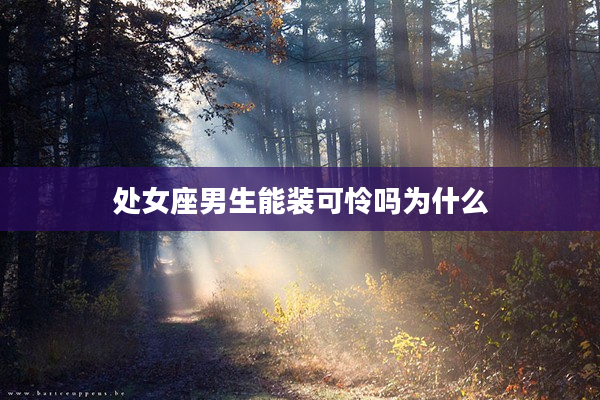 處女座男生能裝可憐嗎為什么