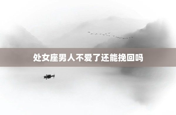 處女座男人不愛了還能挽回嗎