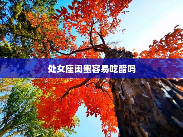 處女座閨蜜容易吃醋嗎