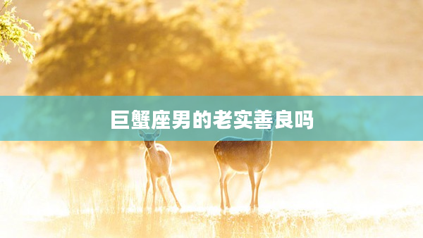 巨蟹座男的老實善良嗎