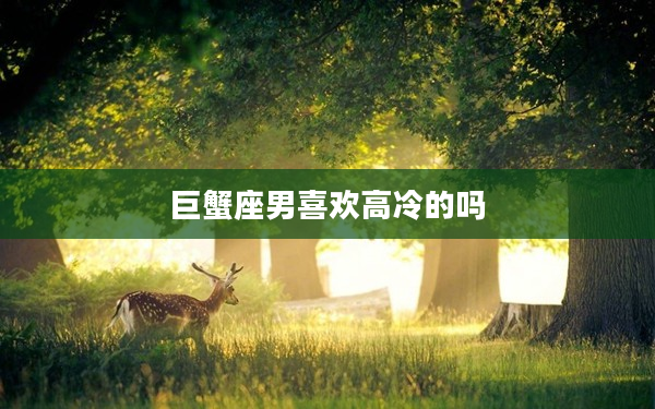 巨蟹座男喜歡高冷的嗎