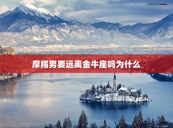 摩羯男要遠(yuǎn)離金牛座嗎為什么