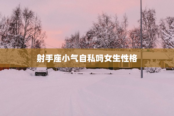 射手座小氣自私嗎女生性格