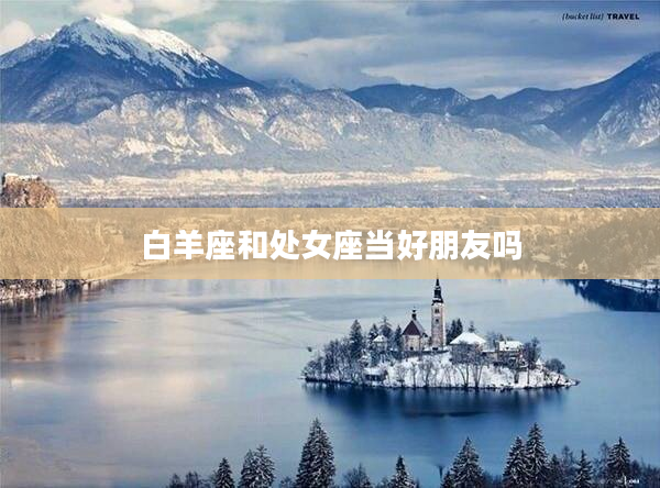 白羊座和處女座當好朋友嗎