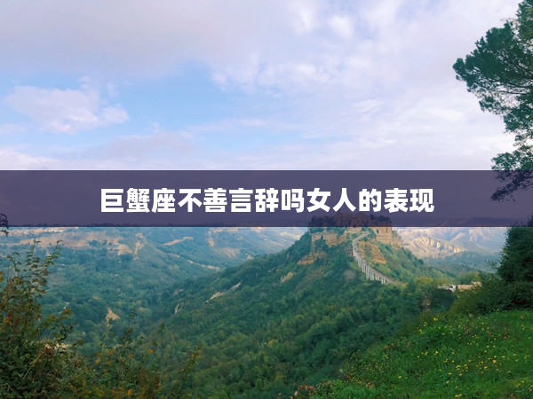 巨蟹座不善言辭嗎女人的表現