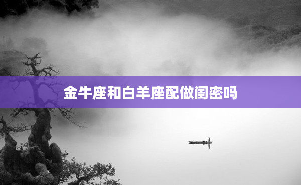 金牛座和白羊座配做閨密嗎