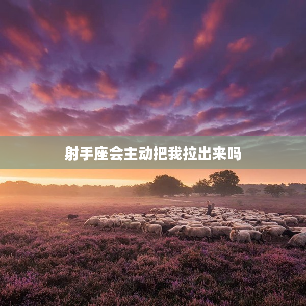 射手座會主動把我拉出來嗎