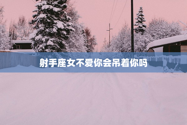 射手座女不愛你會吊著你嗎