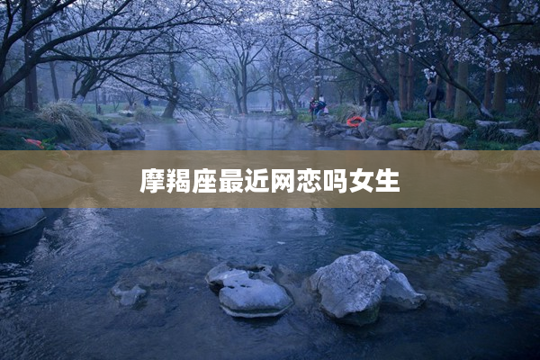 摩羯座最近網戀嗎女生