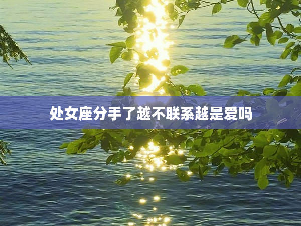 處女座分手了越不聯(lián)系越是愛嗎