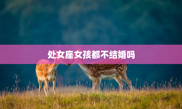 處女座女孩都不結(jié)婚嗎