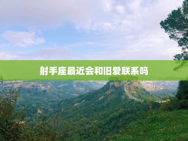 射手座最近會和舊愛聯系嗎