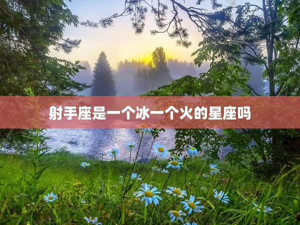 射手座是一個(gè)冰一個(gè)火的星座嗎