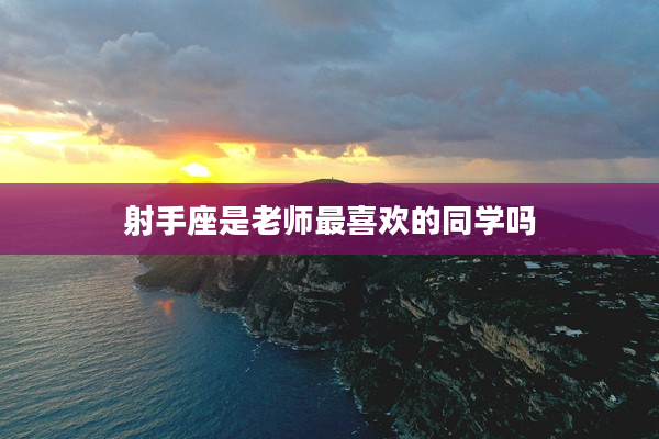 射手座是老師最喜歡的同學嗎