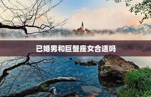 已婚男和巨蟹座女合適嗎