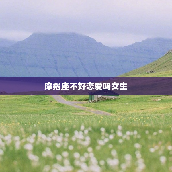 摩羯座不好戀愛嗎女生