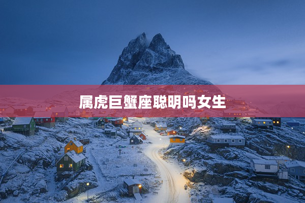 屬虎巨蟹座聰明嗎女生