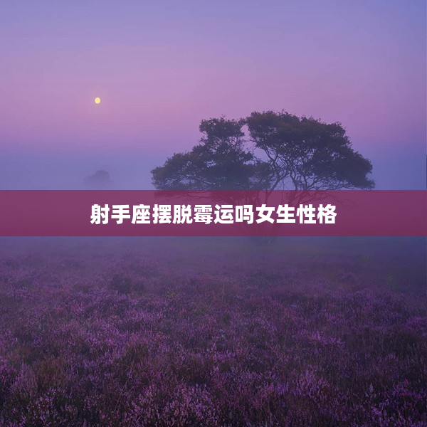 射手座擺脫霉運嗎女生性格