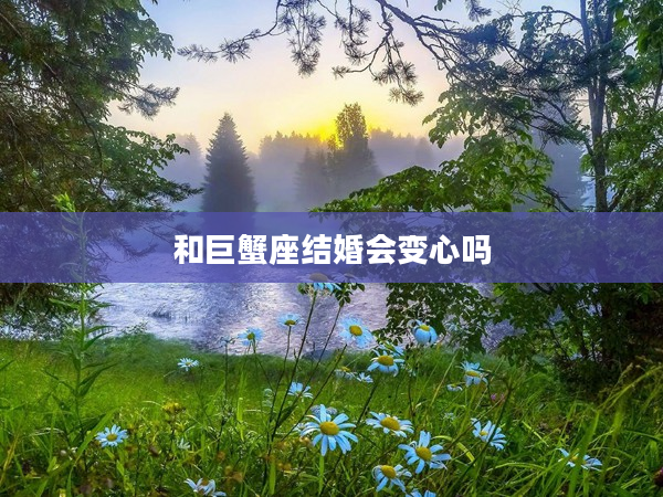 和巨蟹座結婚會變心嗎