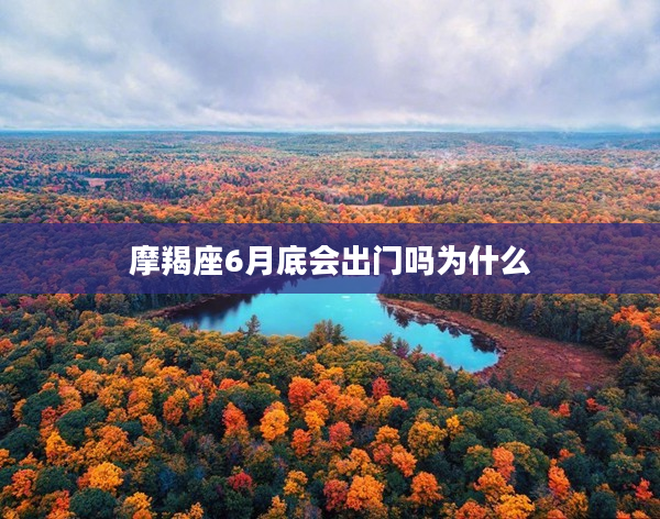 摩羯座6月底會出門嗎為什么