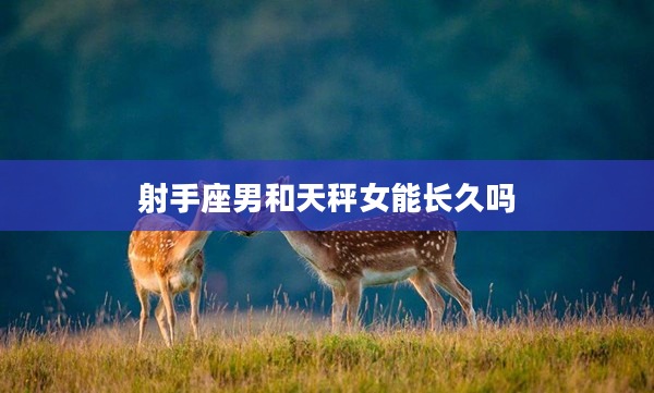 射手座男和天秤女能長久嗎