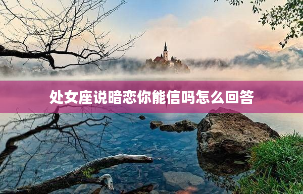 處女座說暗戀你能信嗎怎么回答