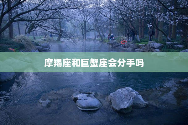 摩羯座和巨蟹座會分手嗎