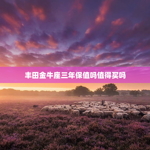 豐田金牛座三年保值嗎值得買嗎