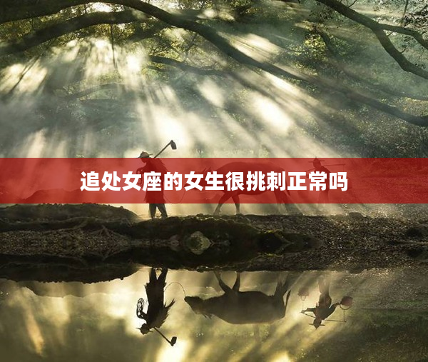 追處女座的女生很挑刺正常嗎