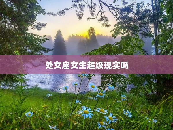 處女座女生超級(jí)現(xiàn)實(shí)嗎