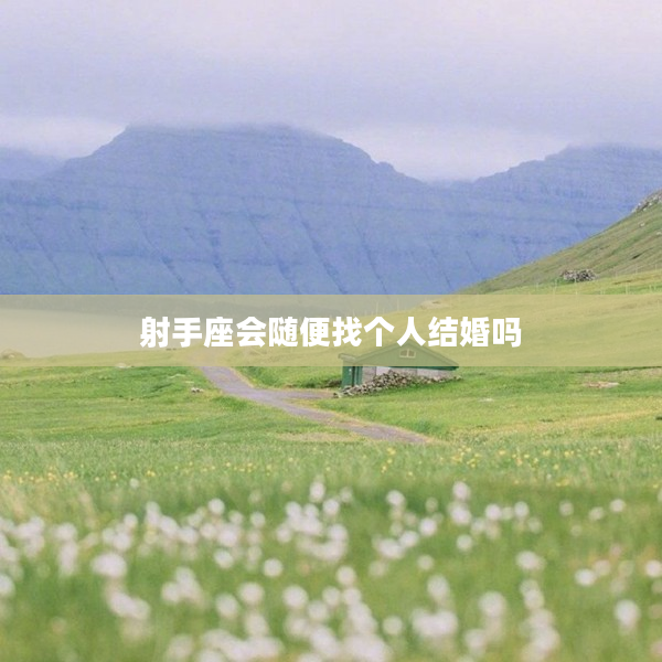 射手座會隨便找個人結(jié)婚嗎