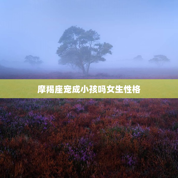 摩羯座寵成小孩嗎女生性格