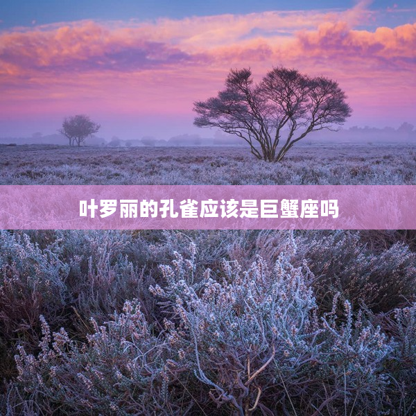 葉羅麗的孔雀應該是巨蟹座嗎