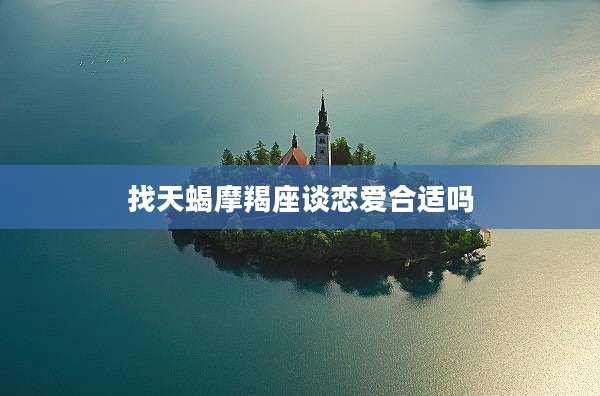 找天蝎摩羯座談戀愛合適嗎