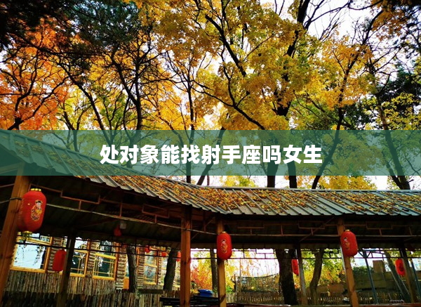 處對象能找射手座嗎女生