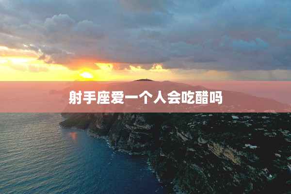 射手座愛一個人會吃醋嗎