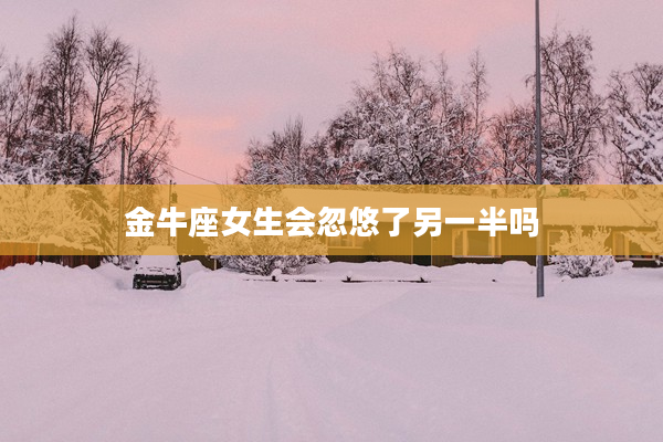 金牛座女生會忽悠了另一半嗎