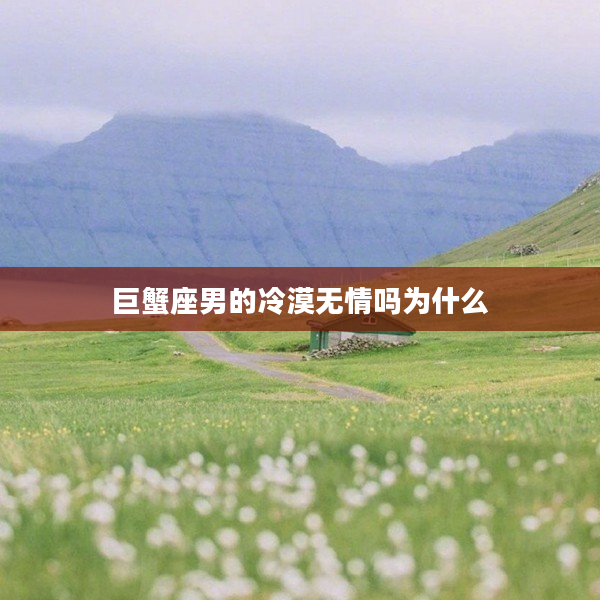 巨蟹座男的冷漠無情嗎為什么