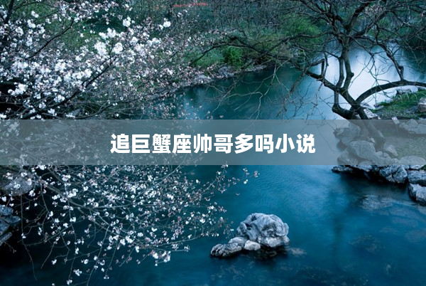 追巨蟹座帥哥多嗎小說